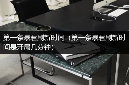 第一条暴君刷新时间（第一条暴君刷新时间是开局几分钟）